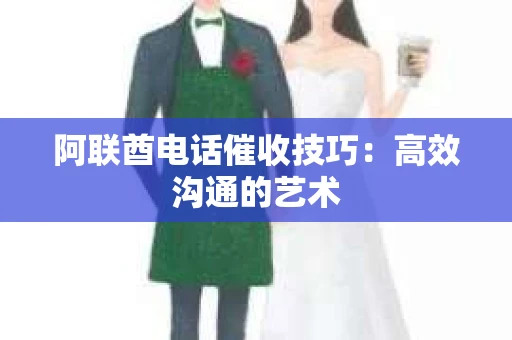 阿联酋电话催收技巧：高效沟通的艺术