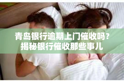 青岛银行逾期上门催收吗？揭秘银行催收那些事儿