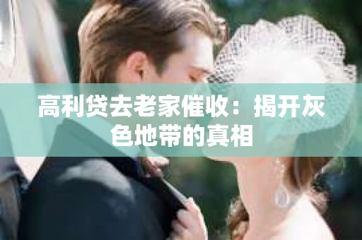 高利贷去老家催收：揭开灰色地带的真相