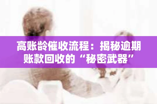 高账龄催收流程：揭秘逾期账款回收的“秘密武器”