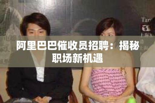 阿里巴巴催收员招聘:揭秘职场新机遇 阿里巴巴催收员招聘:揭秘职场新机遇