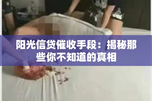 阳光信贷催收手段：揭秘那些你不知道的真相