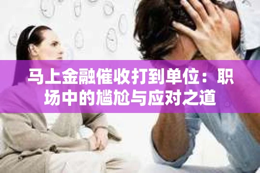 马上金融催收打到单位：职场中的尴尬与应对之道