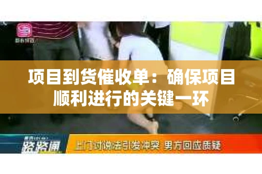 项目到货催收单：确保项目顺利进行的关键一环