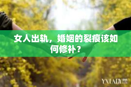 女人出轨，婚姻的裂痕该如何修补？