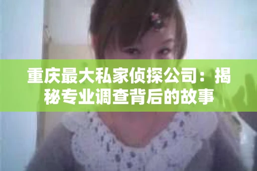 重庆最大私家侦探公司：揭秘专业调查背后的故事