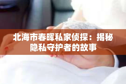 北海市春晖私家侦探：揭秘隐私守护者的故事