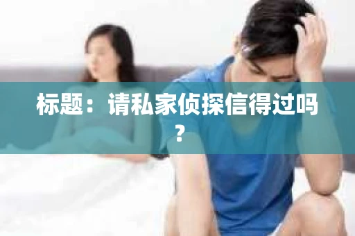 标题：请私家侦探信得过吗？