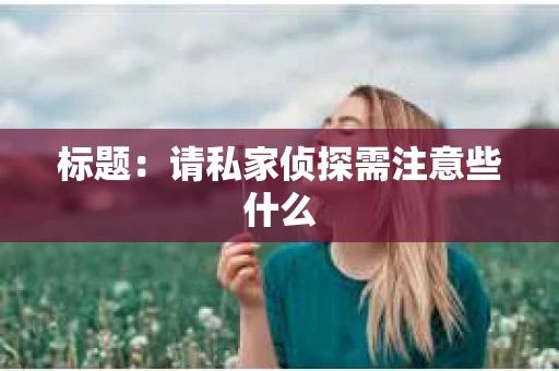 标题：请私家侦探需注意些什么