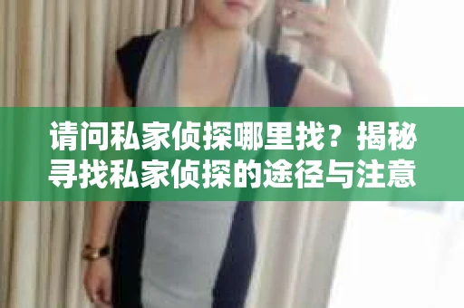 请问私家侦探哪里找？揭秘寻找私家侦探的途径与注意事项
