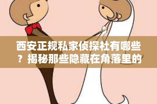 西安正规私家侦探社有哪些？揭秘那些隐藏在角落里的神秘力量