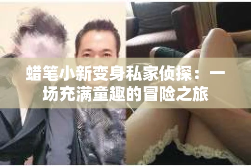 蜡笔小新变身私家侦探：一场充满童趣的冒险之旅