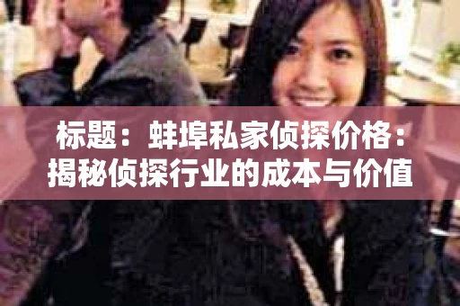 标题：蚌埠私家侦探价格：揭秘侦探行业的成本与价值