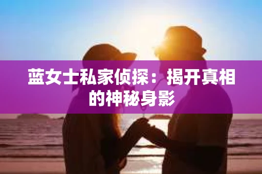 蓝女士私家侦探：揭开真相的神秘身影