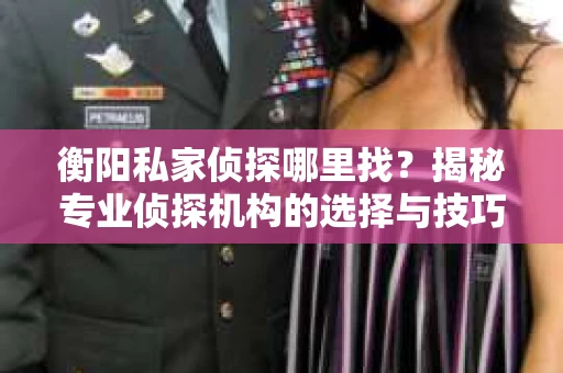 衡阳私家侦探哪里找？揭秘专业侦探机构的选择与技巧