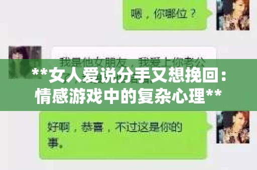 **女人爱说分手又想挽回：情感游戏中的复杂心理**