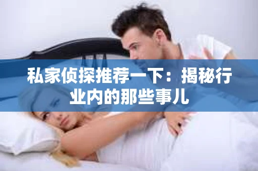 私家侦探推荐一下：揭秘行业内的那些事儿