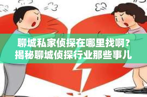 聊城私家侦探在哪里找啊？揭秘聊城侦探行业那些事儿