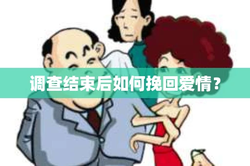 调查结束后如何挽回爱情？