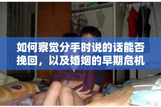 如何察觉分手时说的话能否挽回，以及婚姻的早期危机信号？