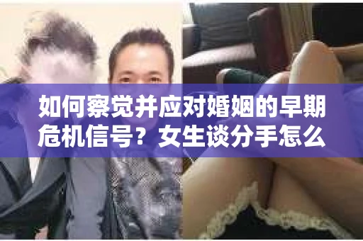 如何察觉并应对婚姻的早期危机信号？女生谈分手怎么挽回