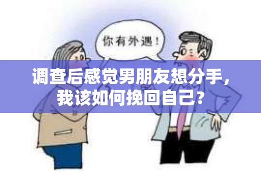 调查后感觉男朋友想分手，我该如何挽回自己？