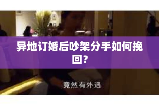 异地订婚后吵架分手如何挽回？