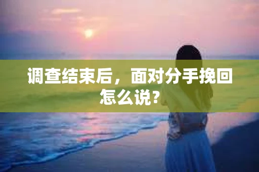 调查结束后，面对分手挽回怎么说？