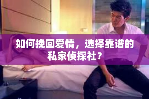 如何挽回爱情，选择靠谱的私家侦探社？
