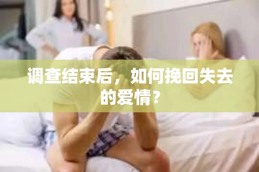 调查结束后，如何挽回失去的爱情？