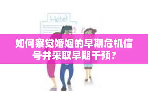 如何察觉婚姻的早期危机信号并采取早期干预？