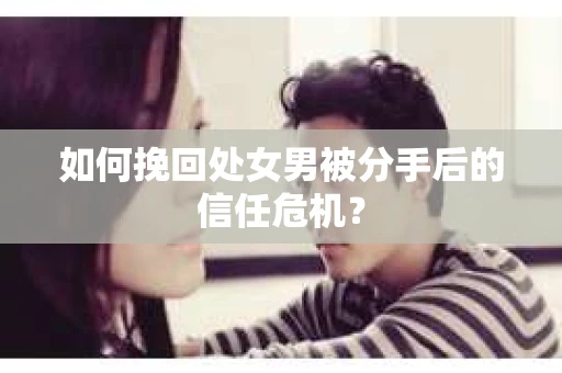 如何挽回处女男被分手后的信任危机？