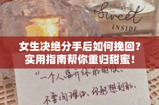女生决绝分手后如何挽回？实用指南帮你重归甜蜜！