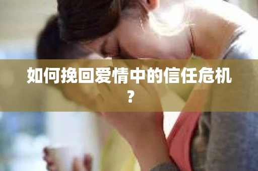 如何挽回爱情中的信任危机？