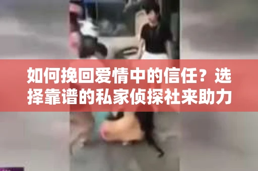 如何挽回爱情中的信任？选择靠谱的私家侦探社来助力