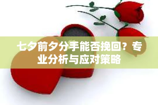 七夕前夕分手能否挽回？专业分析与应对策略