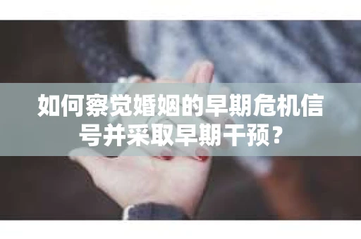 如何察觉婚姻的早期危机信号并采取早期干预？