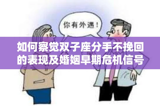 如何察觉双子座分手不挽回的表现及婚姻早期危机信号？