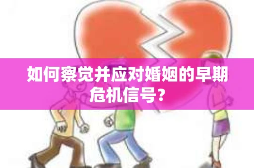 如何察觉并应对婚姻的早期危机信号？