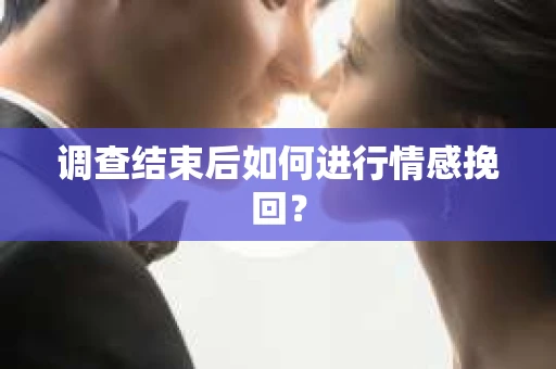 调查结束后如何进行情感挽回？