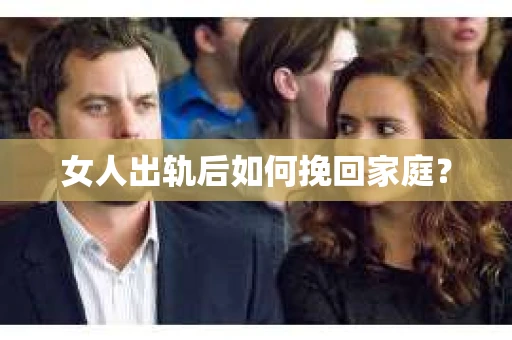 女人出轨后如何挽回家庭？