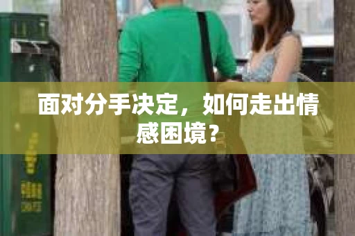 面对分手决定，如何走出情感困境？