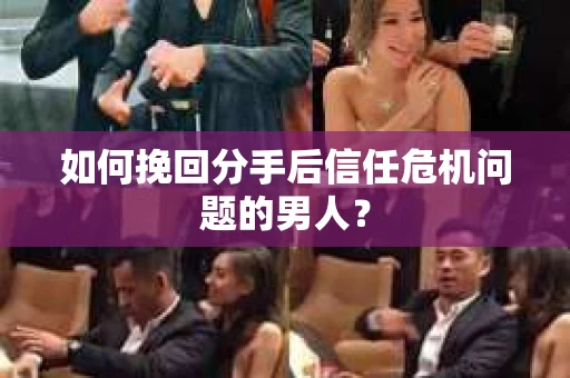 如何挽回分手后信任危机问题的男人？