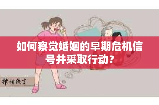 如何察觉婚姻的早期危机信号并采取行动？