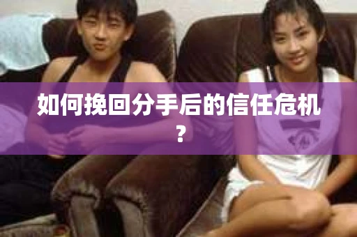 如何挽回分手后的信任危机？