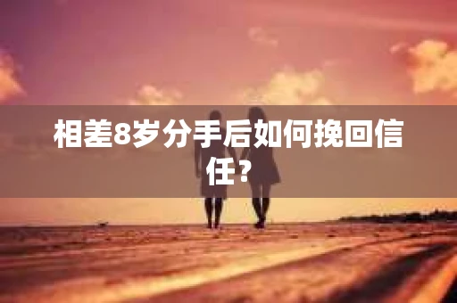 相差8岁分手后如何挽回信任？