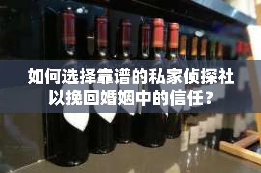 如何选择靠谱的私家侦探社以挽回婚姻中的信任？