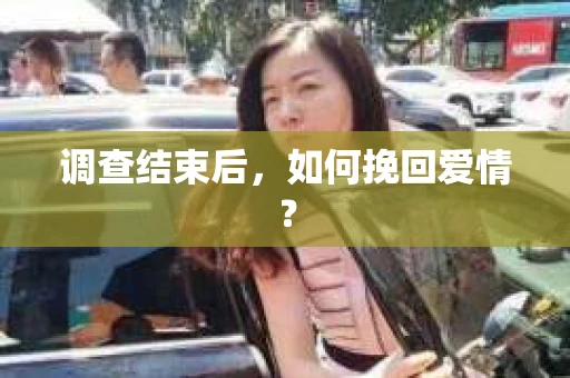 调查结束后，如何挽回爱情？