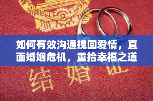 如何有效沟通挽回爱情，直面婚姻危机，重拾幸福之道