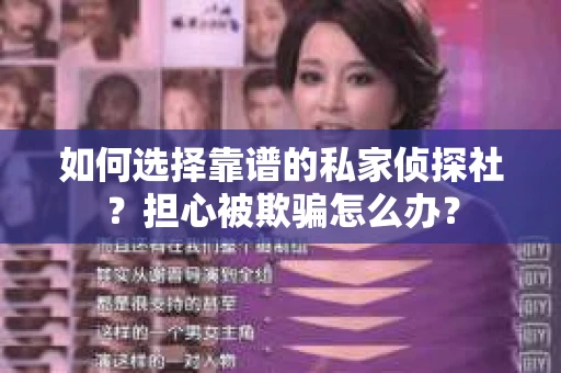 如何选择靠谱的私家侦探社？担心被欺骗怎么办？